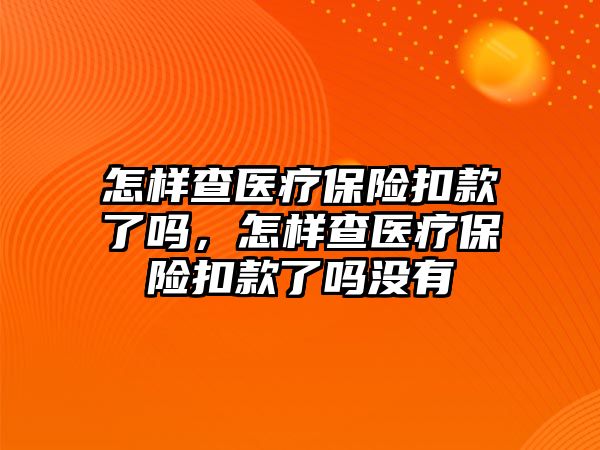 怎樣查醫(yī)療保險扣款了嗎，怎樣查醫(yī)療保險扣款了嗎沒有