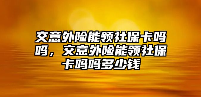 交意外險能領社?？▎釂?，交意外險能領社?？▎釂岫嗌馘X