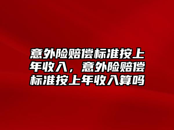 意外險賠償標準按上年收入，意外險賠償標準按上年收入算嗎