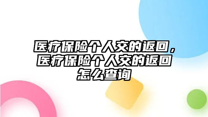 醫(yī)療保險個人交的返回，醫(yī)療保險個人交的返回怎么查詢