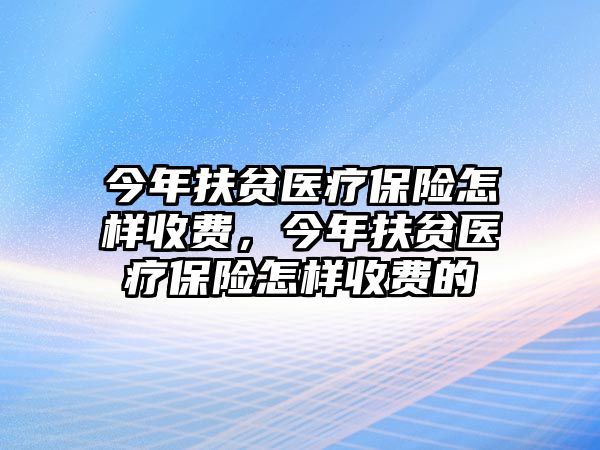 今年扶貧醫(yī)療保險怎樣收費，今年扶貧醫(yī)療保險怎樣收費的