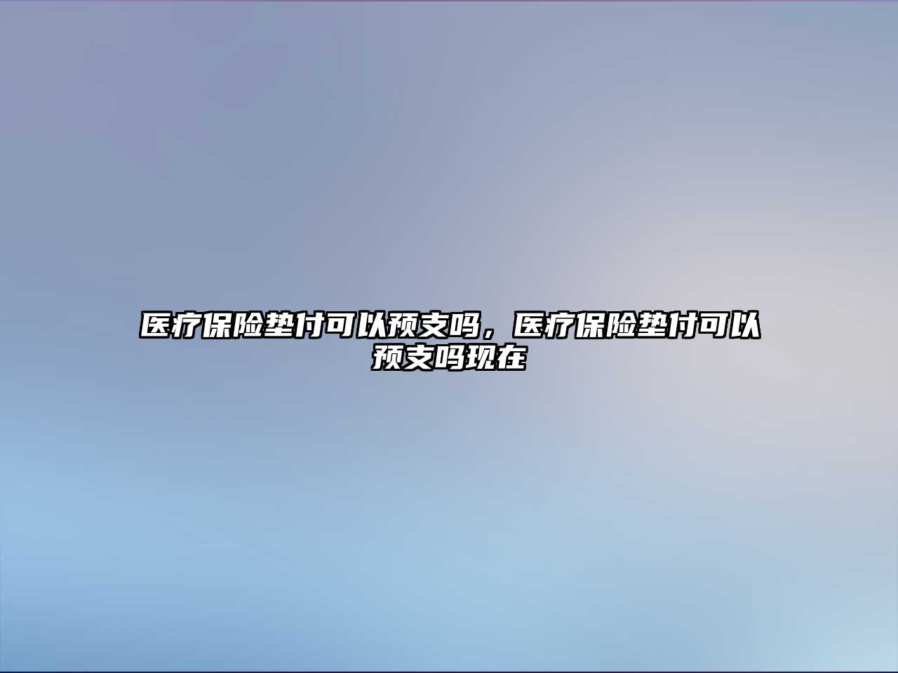 醫(yī)療保險(xiǎn)墊付可以預(yù)支嗎，醫(yī)療保險(xiǎn)墊付可以預(yù)支嗎現(xiàn)在