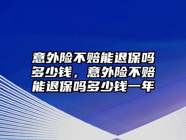 意外險不賠能退保嗎多少錢，意外險不賠能退保嗎多少錢一年