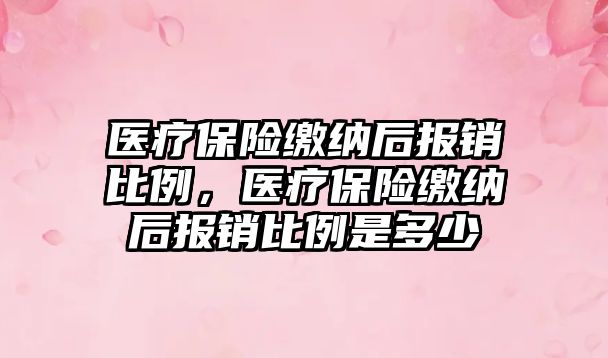 醫(yī)療保險繳納后報銷比例，醫(yī)療保險繳納后報銷比例是多少