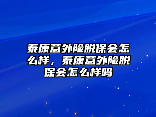 泰康意外險脫保會怎么樣，泰康意外險脫保會怎么樣嗎