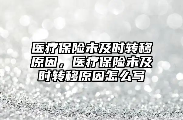 醫(yī)療保險未及時轉移原因，醫(yī)療保險未及時轉移原因怎么寫