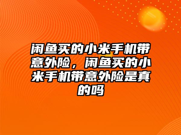 閑魚買的小米手機(jī)帶意外險(xiǎn)，閑魚買的小米手機(jī)帶意外險(xiǎn)是真的嗎