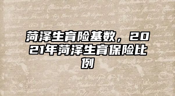 菏澤生育險基數(shù)，2021年菏澤生育保險比例