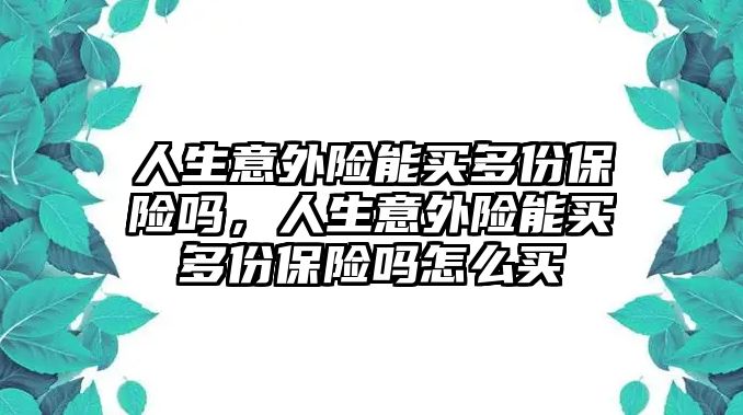 人生意外險能買多份保險嗎，人生意外險能買多份保險嗎怎么買