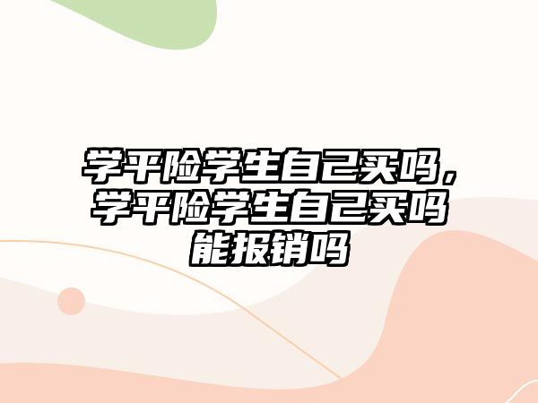 學(xué)平險學(xué)生自己買嗎，學(xué)平險學(xué)生自己買嗎能報銷嗎