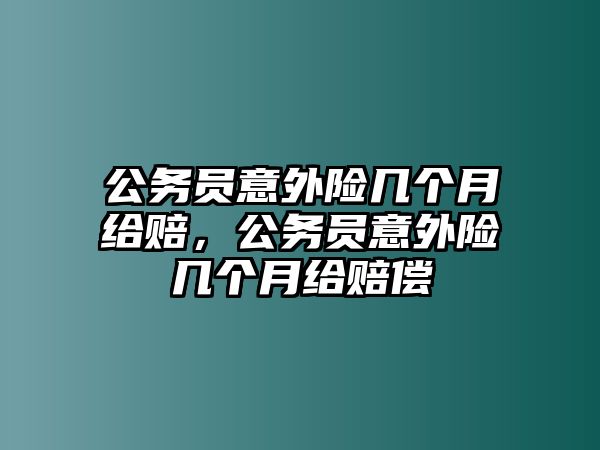 公務員意外險幾個月給賠，公務員意外險幾個月給賠償