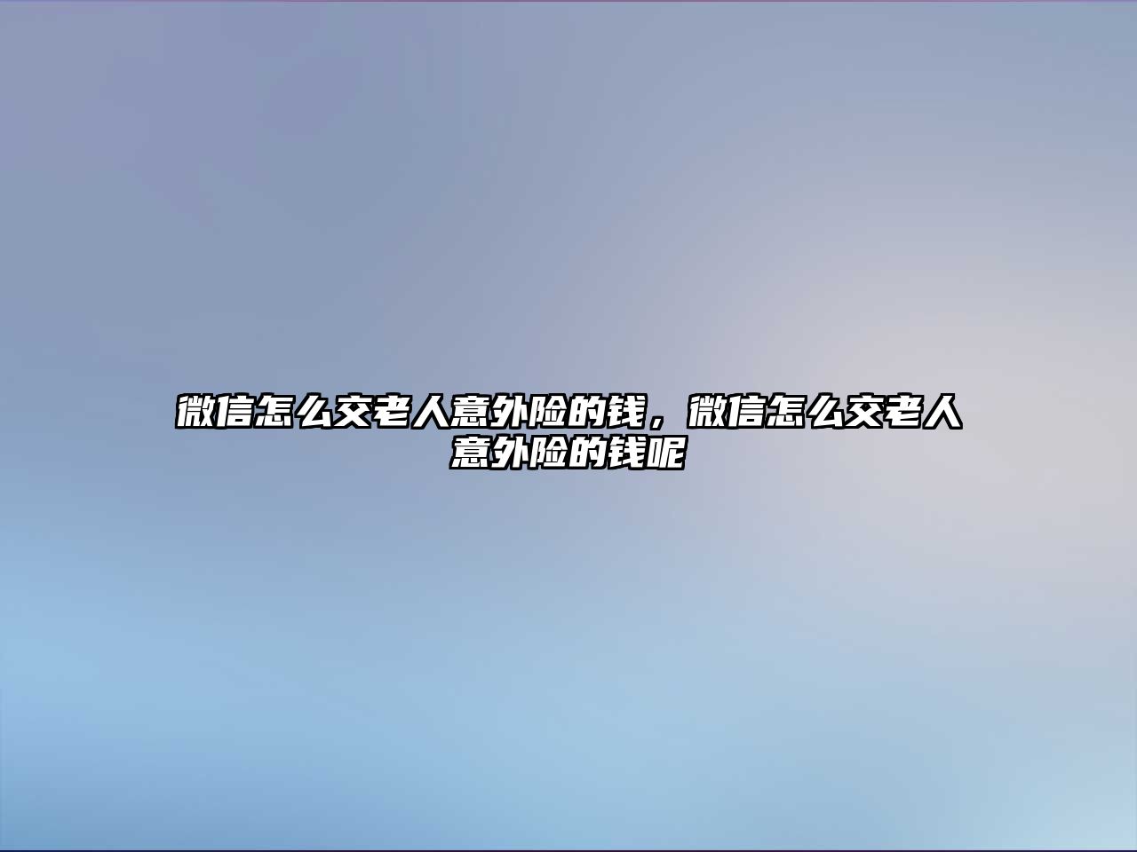 微信怎么交老人意外險的錢，微信怎么交老人意外險的錢呢