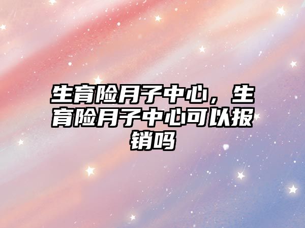 生育險月子中心，生育險月子中心可以報銷嗎